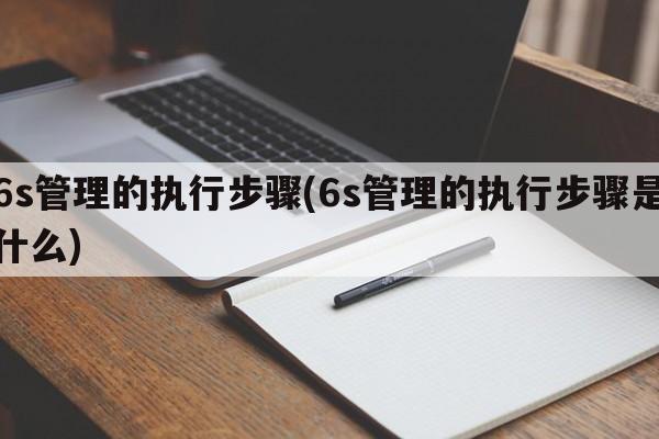 6s管理的执行步骤(6s管理的执行步骤是什么)