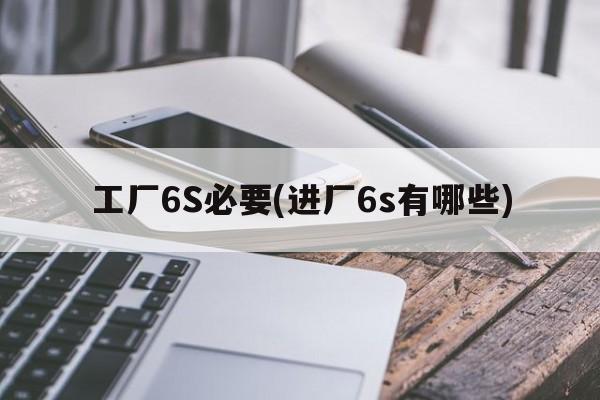 工厂6S必要(进厂6s有哪些)