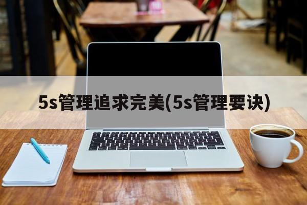 5s管理追求完美(5s管理要诀)