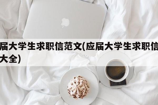 应届大学生求职信范文(应届大学生求职信范文大全)