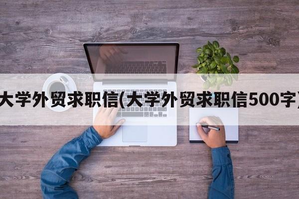 大学外贸求职信(大学外贸求职信500字)